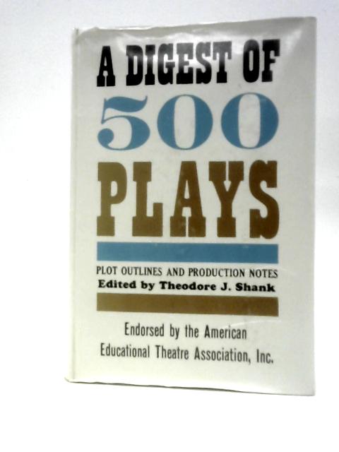 A Digest Of 500 Plays: Plot Outlines And Production Notes By Theodore Shank