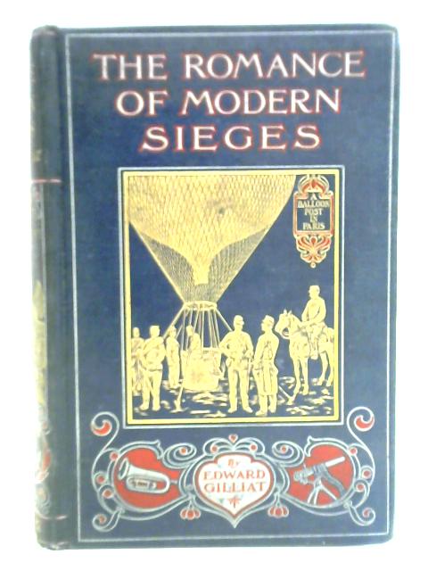 The Romance Of Modern Sieges: Describing The Personal Adventures, Resource And Daring Of Besiegers And Besieged In All Parts Of The World By Edward Gilliat