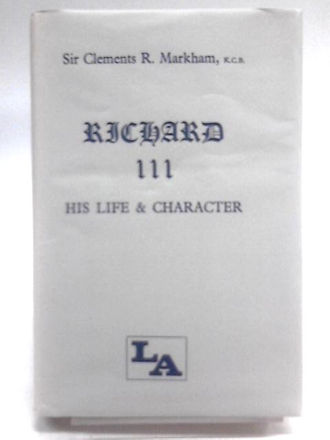 Richard III: His Life and Character Reviewed in the Light of Recent Research By Sir Clements R. Markham