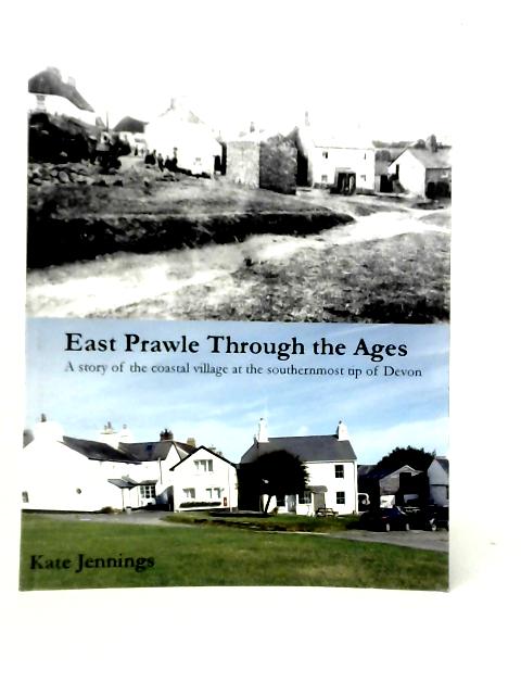 East Prawle Through the Ages: A Story of the Coastal Village at the Southernmost Tip of Devon von Kate Jennings