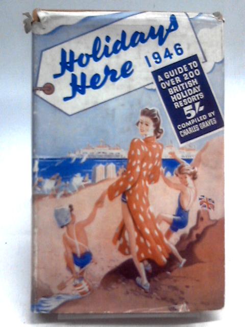 Holidays Here 1946 - A Guide to Over 200 British Holiday Resorts By Charles Graves (Ed.)
