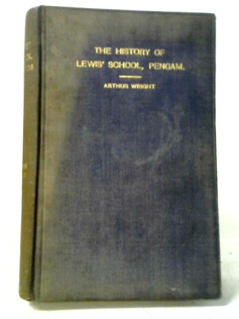 The History Of Lewis' School, Pengam, With Some Remarks Upon The Family Of Lewis Of The Van, Glamorgan, And A Chapter Upon Hengoed School. By Arthur Wright