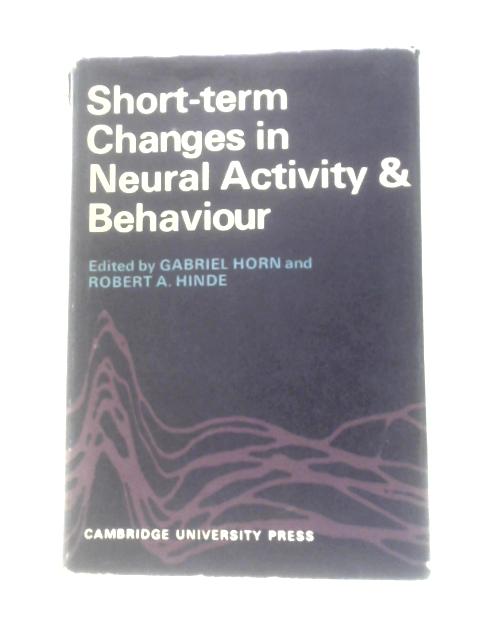 Short-Term Changes in Neural Activity and Behaviour: A Conference Sponsored by King's College Research Centre Cambridge By Gabriel Horn Robert A Hinde (Eds.)