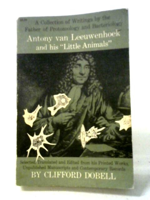 Antony van Leeuwenhoek And His Little Animals By Clifford Dobell