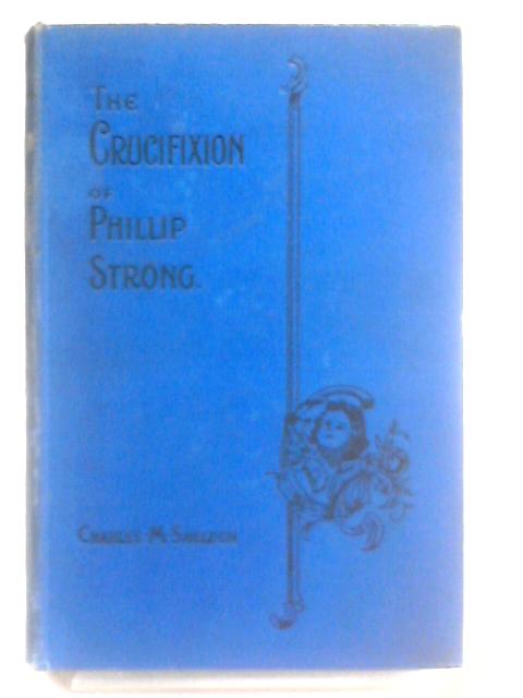 The Crucifixion of Phillip Strong By Charles M. Sheldon