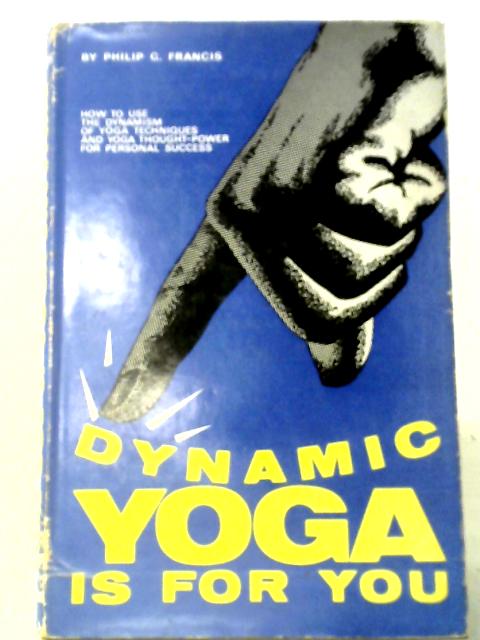 Dynamic Yoga Is For You By Philip G. Francis