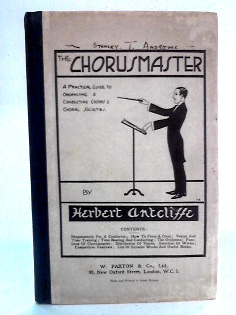 The Chorusmaster: A Practical Guide To Organising and Conducting Choirs and Choral Societies By Herbert Antcliffe