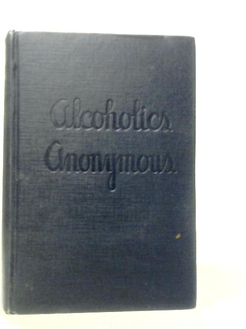Alcoholics Anonymous. The Story of How Many Thousands of Men and Women Have Recovered from Alcoholism By Various