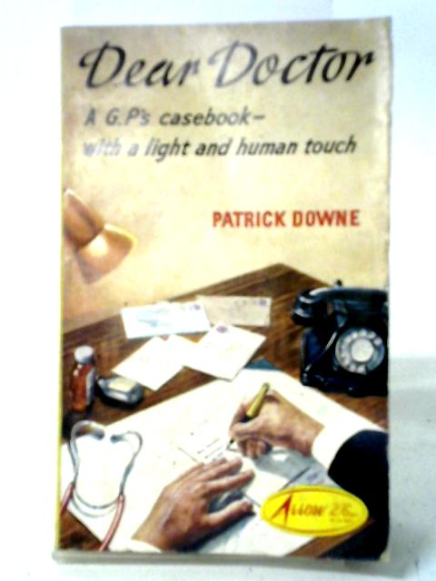Dear Doctor A G.P.'s Casebook - With A Light And Human Touch. By Patrick Downe