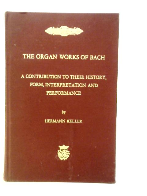 The Organ Works Of Bach: A Contribution To Their History, Form, Interpretation And Performance par Hermann Keller