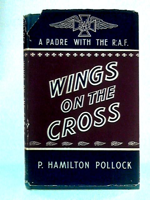 Wings on the Cross: A Padre with the R.A.F. By P. Hamilton Pollock