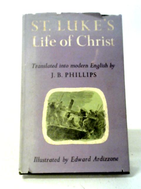 St. Luke's Life of Christ Translated Into Modern English. By J. B. Phillips