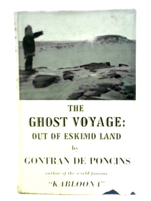 The Ghost Voyage: Out Of Eskimo Land By Gontran de Poncins