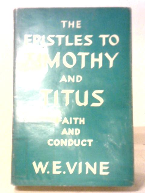 The Epistles to Timothy and Titus: Faith and Conduct By W. E. Vine, M.A.