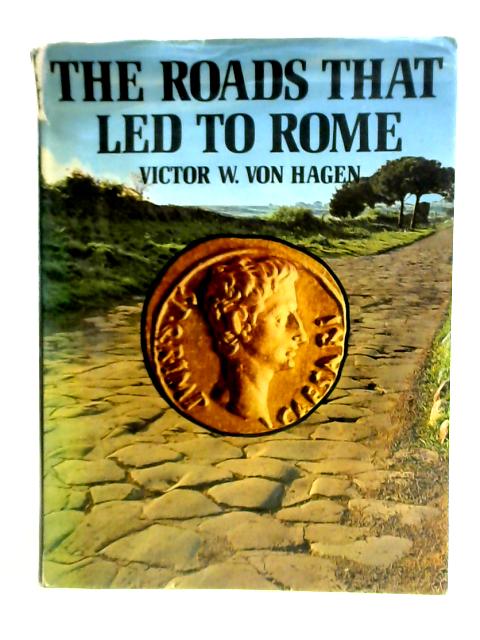 The Roads That Led to Rome By Victor W. Von Hagen