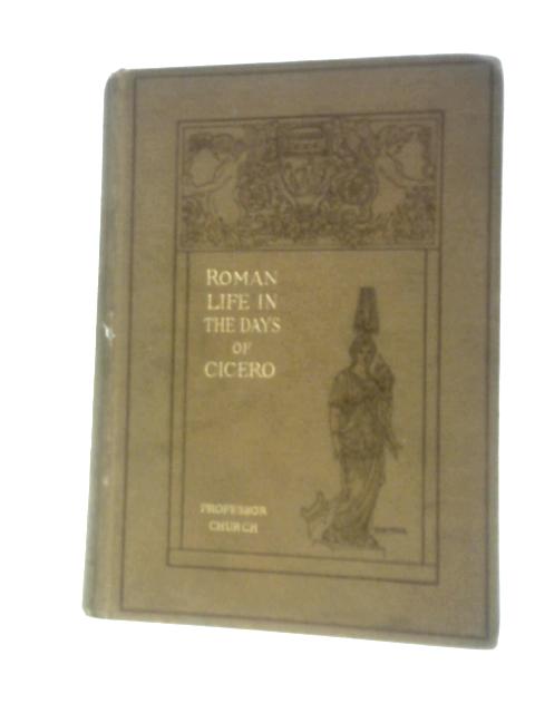 Roman Life In The Days Of Cicero: Sketches Drawn From His Letters And Speeches von Rev.Alfred J.Church