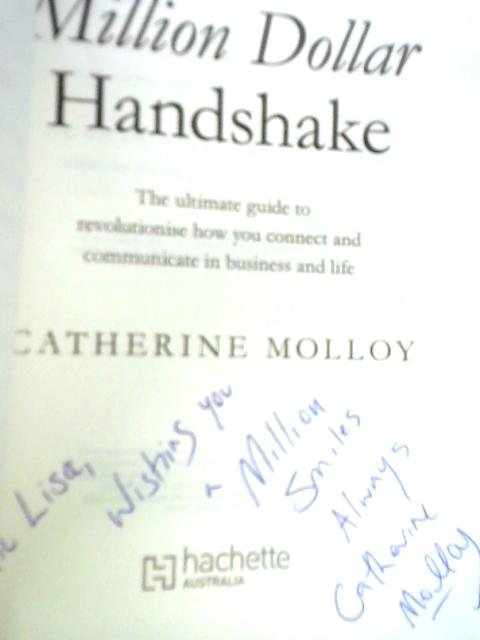 The Million Dollar Handshake: The Ultimate Guide To Revolutionise How You Connect And Communicate In Business And Life By Catherine Molloy