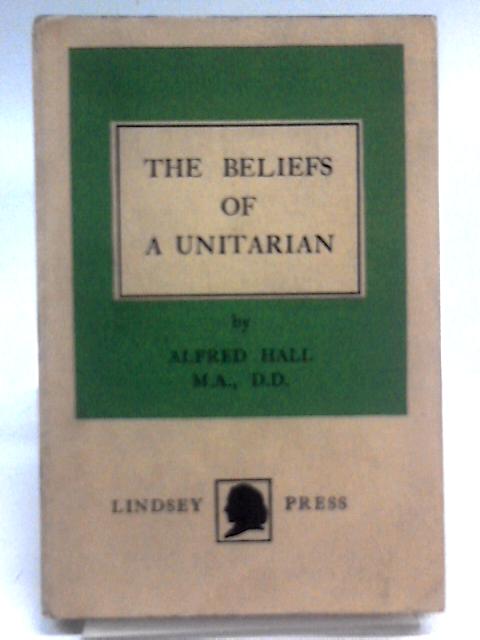 The Beliefs of A Unitarian By Alfred Hall