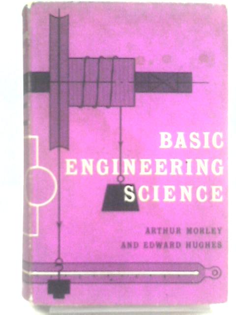 Basic Engineering Science By Arthur Morley Edward Hughes