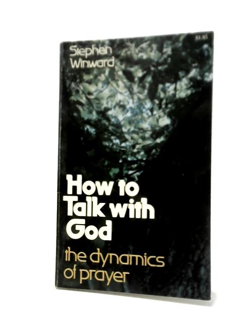 How to Talk with God - The Dynamics of Prayer By Stephen Winward