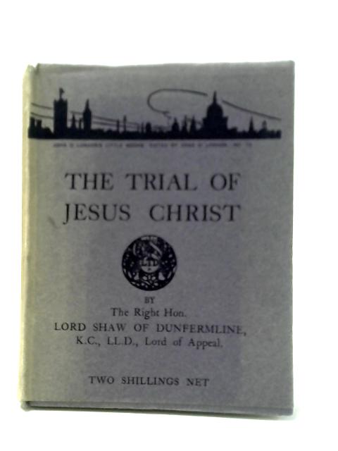 The Trial of Jesus Christ (John o'London's little books) By Right Hon. Lord Shaw Of Dunfermline