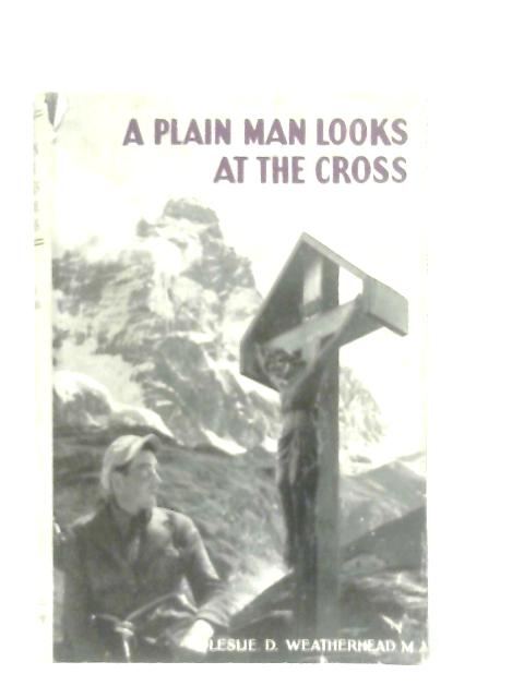 A Plain Man Looks At The Cross von Leslie D. Weatherhead