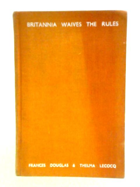 Britannia Waives The Rules: A Confidential Guide To The Customs, Manners And Habits Of The Nation Of 'Shopkeepers' par Frances Douglas Thelma Lecocq