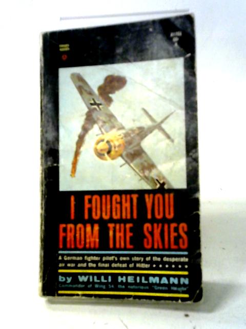 I Fought You From the Skies a German Fighter Pilots Story By Heilmann Willi