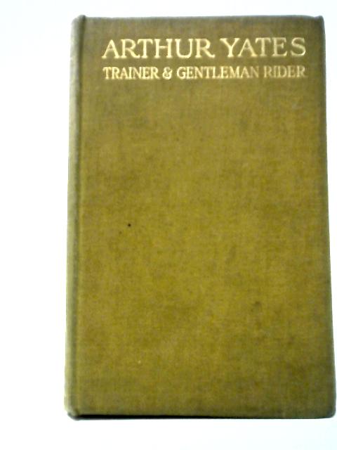 Arthur Yates - Trainer And Gentleman Rider: An Autobiography von Arthur Yates & Bruce Blunt