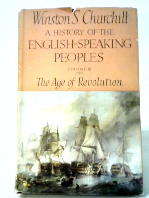 A History Of The English-Speaking Peoples: Volume III: The Age Of Revolution By Churchill