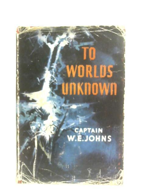 To Worlds Unknown: A Story of Interplanetary Exploration By Captain W. E. Johns