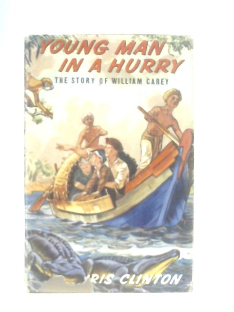 Young Man in a Hurry the Story of William Carey By Iris Clinton