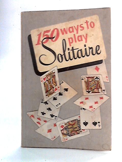 150 Ways to Play Solitaire By Alphonse Moyse