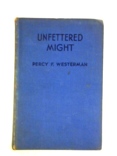 Unfettered Might By Percy F. Westerman