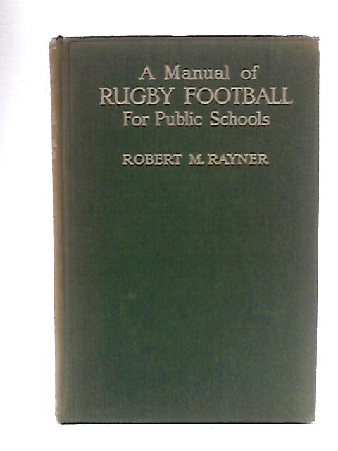 A Manual of Rugby Football for Public Schools By Robert M Rayner