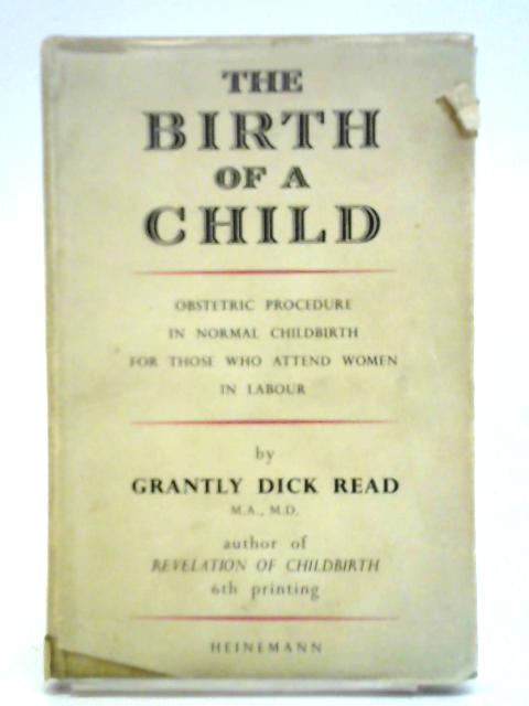 The Birth of a Child: Obstetric Procedure in Normal Childbirth for Those Who Attend Women in Labour von Grantly Dick Read