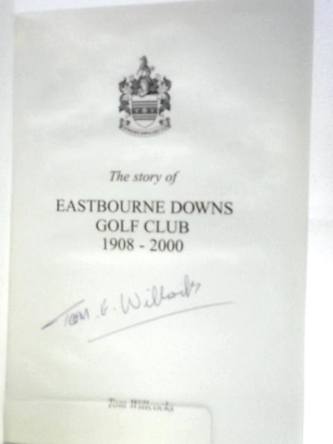 The Story of Eastbourne Downs Golf Club 1908-2000 By Tom Willcocks