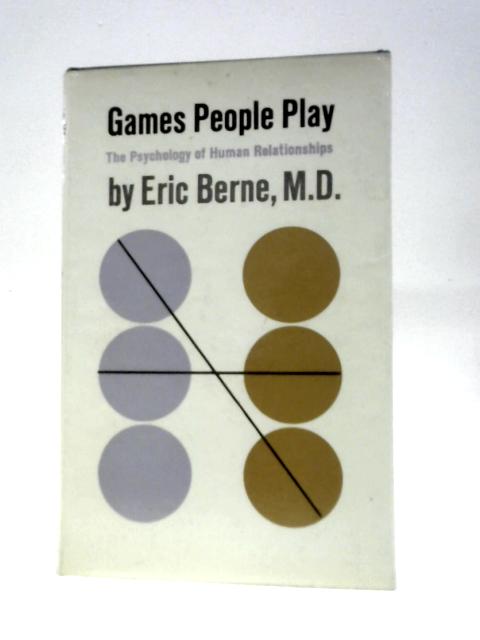 Games People Play: The Psychology Of Human Relationships By Eric Berne