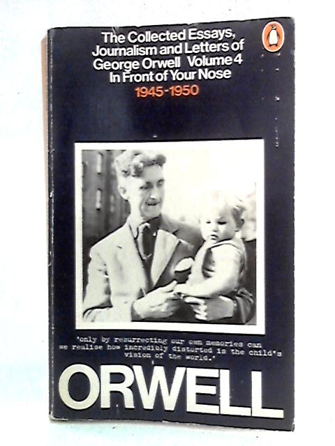 The Collected Essays, Journalism and Letters of George Orwell : Volume 4 : In Front of Your Nose 1945-1950 By George Orwell