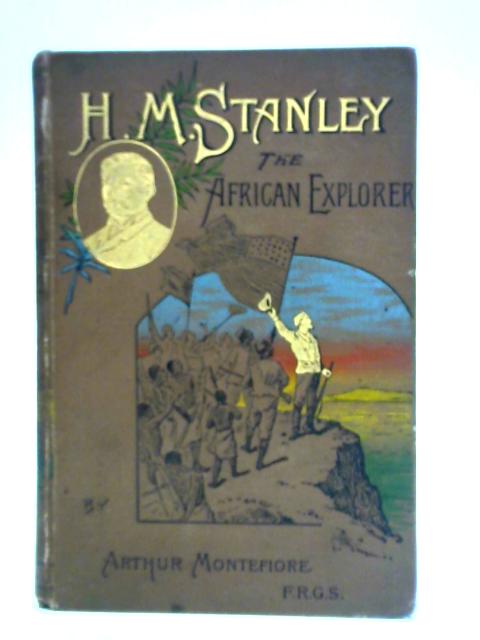 Henry M. Stanley The African Explorer By Arthur Montefiore