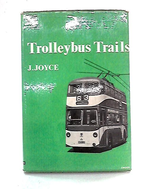 Trolleybus Trails: A Survey Of British Trolley Bus Systems By J. Joyce