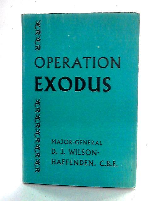 Operation Exodus By Major-General D. J. Wilson-Haffenden