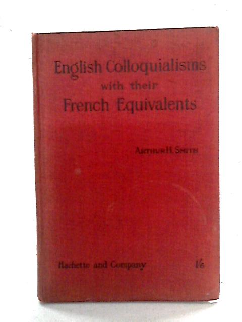 English Colloquialisms with their French Equivalents By Arthur H Smith