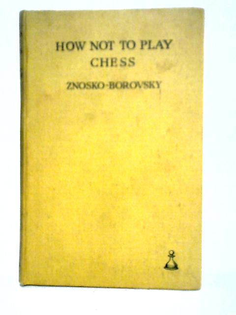 How Not to Play Chess By Eugene A. Znosko-Borovsky