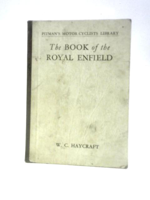 The Book Of The Royal Enfield; A Complete For Owners Of Royal Enfield Motor - Cycles From 1937 Onwards By W. C. Haycraft