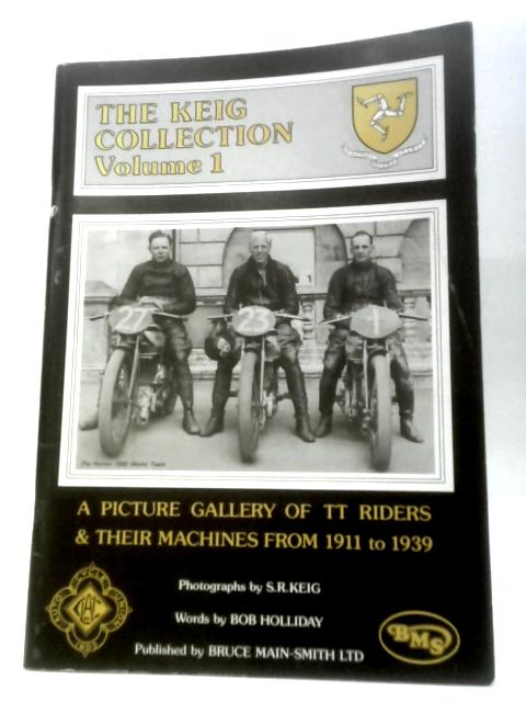 The Keig Collection: A Picture Gallery Of TT Riders & Their Machines From 1911 to 1939 - Volume 1 By S.R.Keig Bob Holliday