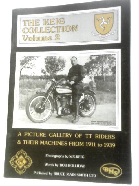 The Keig Collection: A Picture Gallery Of TT Riders & Their Machines From 1911 to 1939 - Volume 2 By S.R.Keig Bob Holliday
