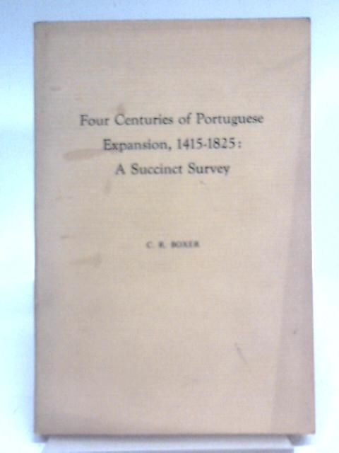 Four Centuries Of Portuguese Expansion, (1415-1825) : A Succinct Survey By Charles R Boxer