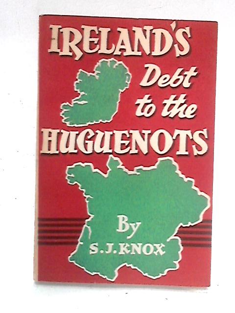 Irelands Debt To The Huguenots By The Rev S J Knox