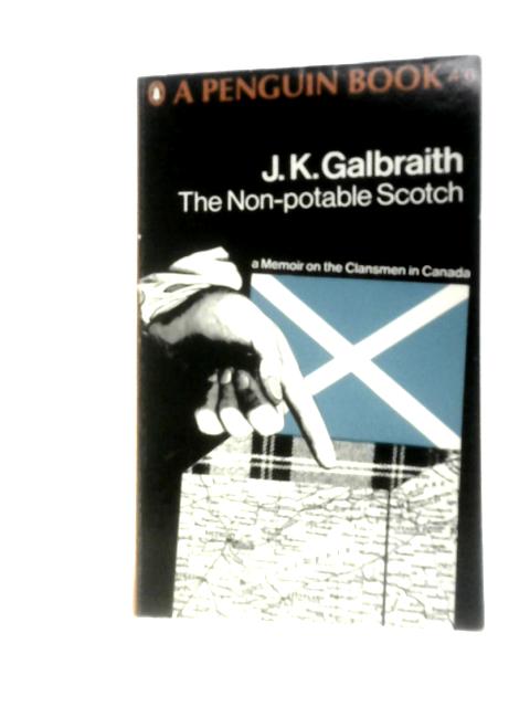 The Non-potable Scotch: A Memoir On The Clansmen In Canada By J K Galbraith